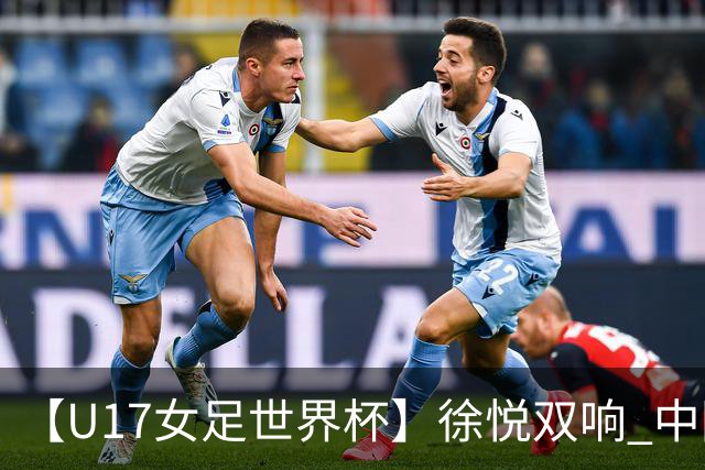 【U17女足世界杯】徐悦双响 中国队7比0萨摩亚队