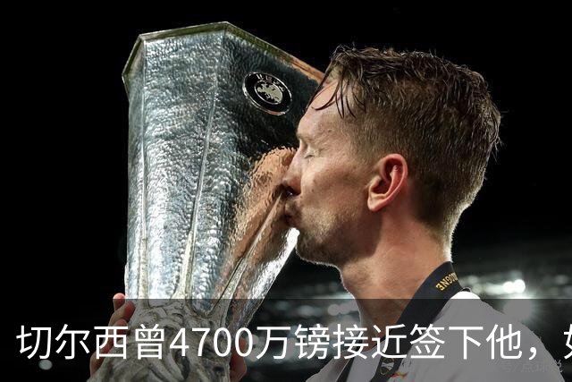 切尔西曾4700万镑接近签下他，如今利物浦也盯上了