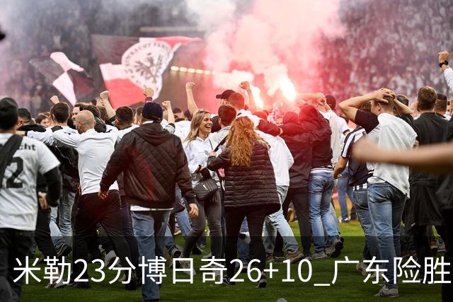 米勒23分博日奇26+10 广东险胜送宁波4连败