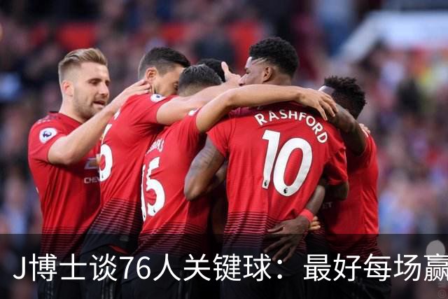 J博士谈76人关键球:最好每场赢20分,就不用打到最后